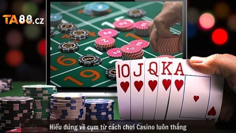 Hiểu đúng về cụm từ cách chơi Casino luôn thắng
