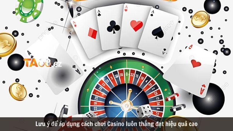 Lưu ý để áp dụng cách chơi Casino luôn thắng đạt hiệu quả cao