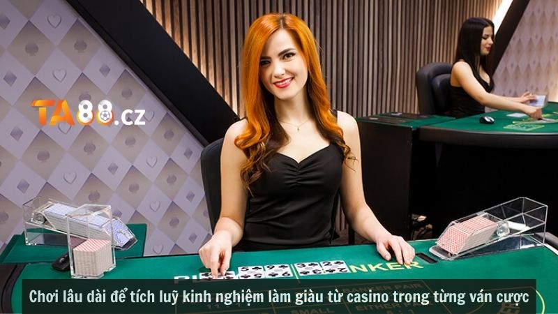 Chơi lâu dài để tích luỹ kinh nghiệm làm giàu từ casino trong từng ván cược