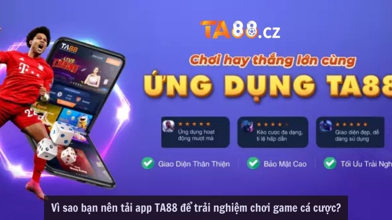 Vì sao bạn nên tải app TA88 để trải nghiệm chơi game cá cược?